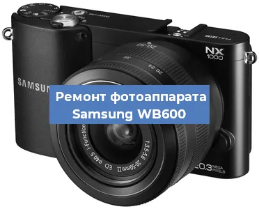 Ремонт фотоаппарата Samsung WB600 в Ростове-на-Дону